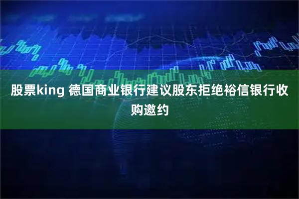 股票king 德国商业银行建议股东拒绝裕信银行收购邀约