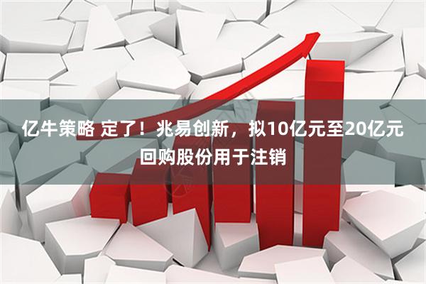 亿牛策略 定了！兆易创新，拟10亿元至20亿元回购股份用于注销